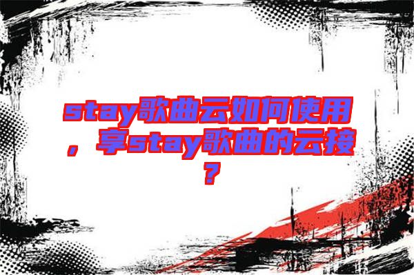 stay歌曲云如何使用，享stay歌曲的云接？