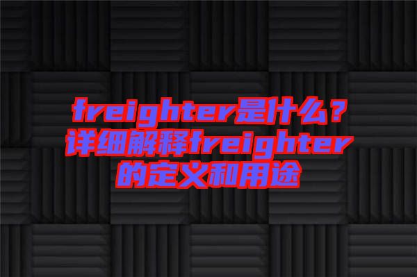freighter是什么？詳細解釋freighter的定義和用途
