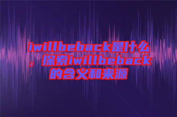 iwillbeback是什么，探索iwillbeback的含義和來源