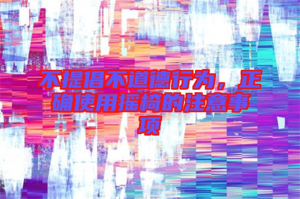 不提倡不道德行為，正確使用搖椅的注意事項