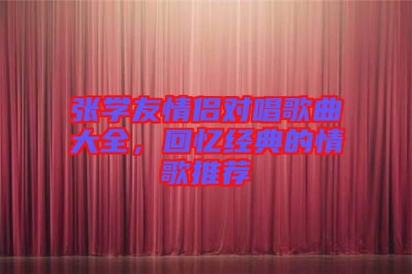 張學(xué)友情侶對唱歌曲大全，回憶經(jīng)典的情歌推薦