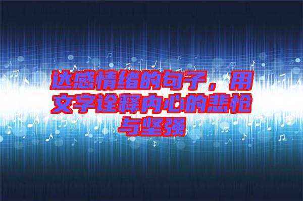達感情緒的句子，用文字詮釋內(nèi)心的悲愴與堅強
