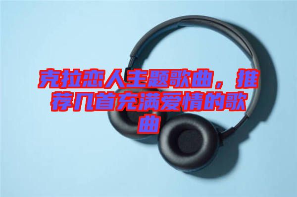 克拉戀人主題歌曲，推薦幾首充滿愛情的歌曲