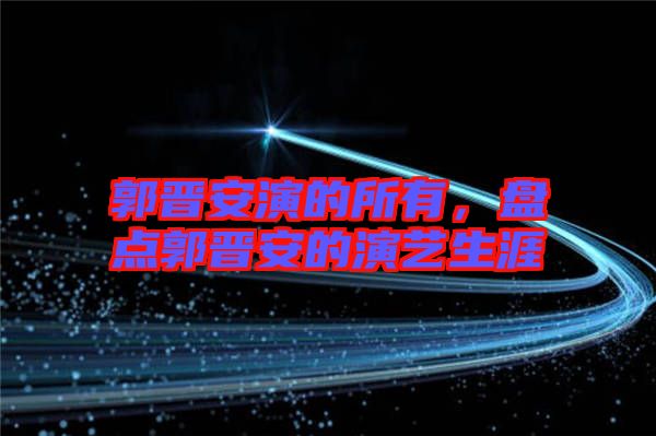 郭晉安演的所有，盤點郭晉安的演藝生涯