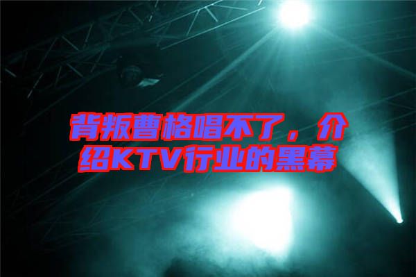 背叛曹格唱不了，介紹KTV行業(yè)的黑幕