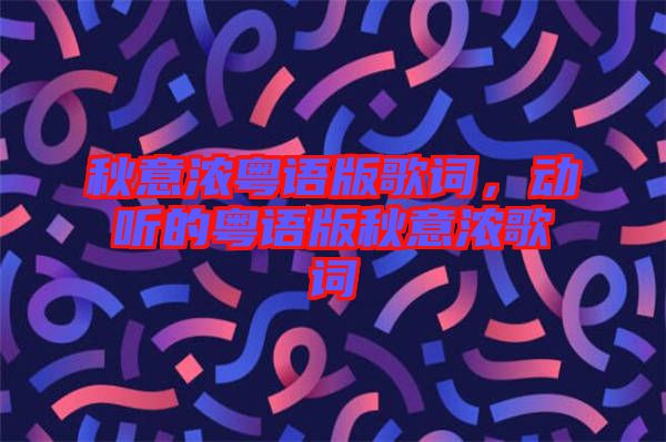 秋意濃粵語版歌詞，動(dòng)聽的粵語版秋意濃歌詞