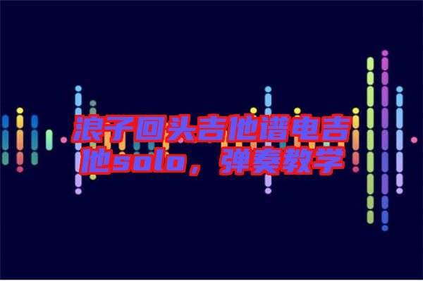 浪子回頭吉他譜電吉他solo，彈奏教學(xué)