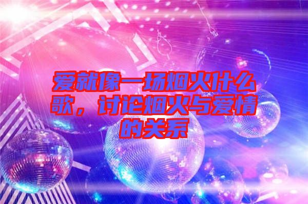 愛就像一場(chǎng)煙火什么歌，討論煙火與愛情的關(guān)系