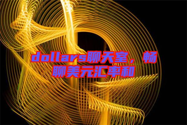 dollars聊天室，暢聊美元匯率和