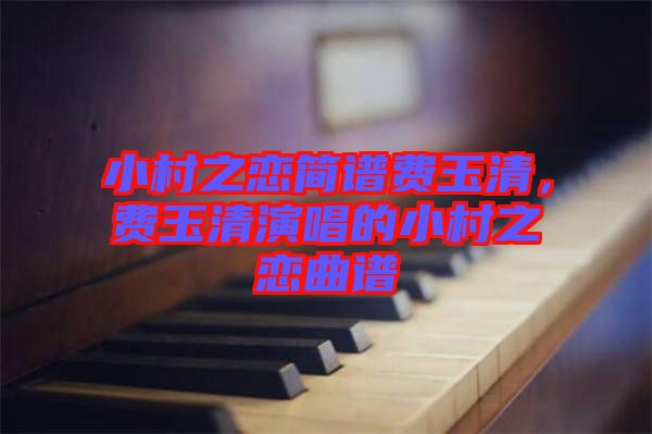 小村之戀簡譜費(fèi)玉清，費(fèi)玉清演唱的小村之戀曲譜