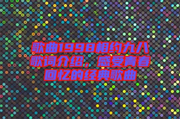 歌曲1998相約九八歌詞介紹，感受青春回憶的經(jīng)典歌曲