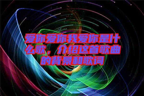 愛你愛你我愛你是什么歌，介紹這首歌曲的背景和歌詞