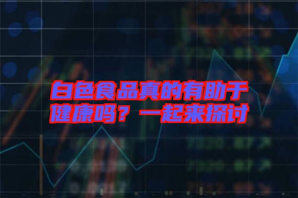 白色食品真的有助于健康嗎？一起來探討