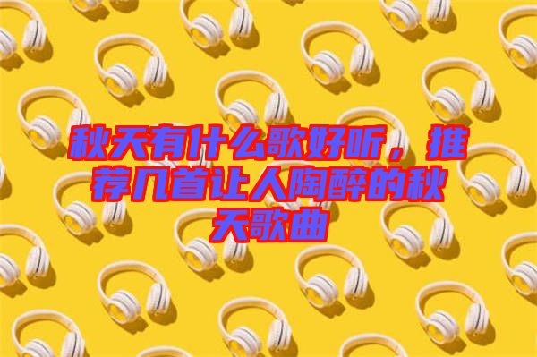 秋天有什么歌好聽，推薦幾首讓人陶醉的秋天歌曲