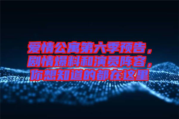 愛情公寓第六季預告，劇情爆料和演員陣容，你想知道的都在這里