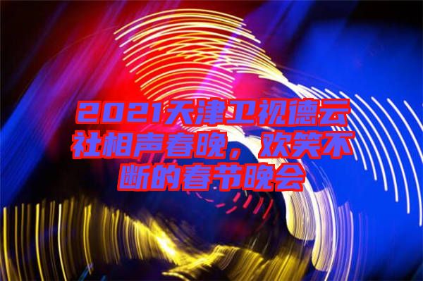 2021天津衛(wèi)視德云社相聲春晚，歡笑不斷的春節(jié)晚會(huì)