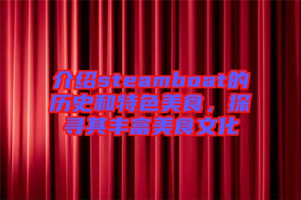 介紹steamboat的歷史和特色美食，探尋其豐富美食文化