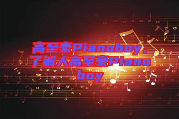 高至豪Pianoboy，了解人高至豪Pianoboy
