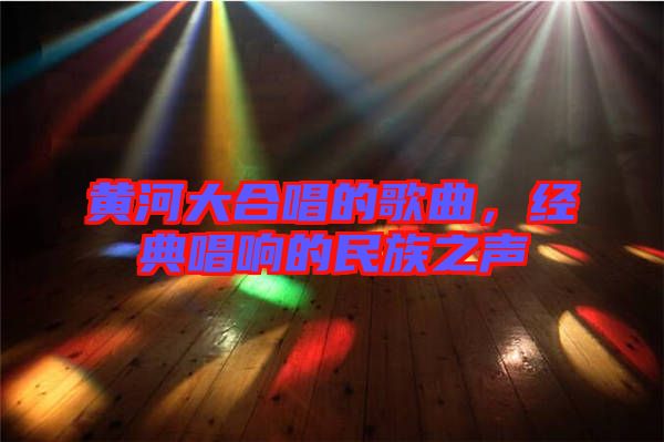 黃河大合唱的歌曲，經(jīng)典唱響的民族之聲