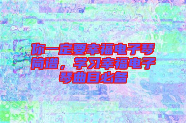 你一定要幸福電子琴簡譜，學(xué)習(xí)幸福電子琴曲目必備