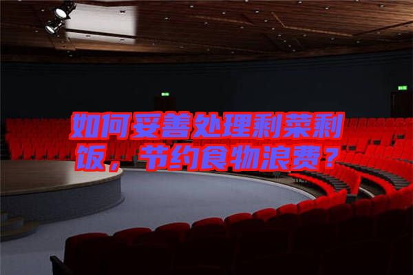 如何妥善處理剩菜剩飯，節(jié)約食物浪費(fèi)？