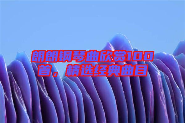 朗朗鋼琴曲欣賞100首，精選經典曲目