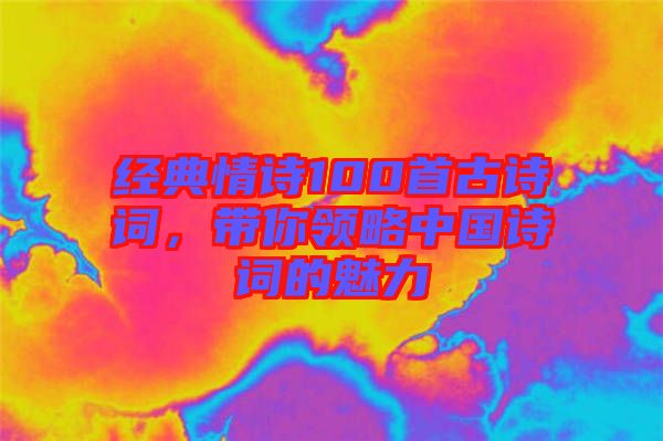 經(jīng)典情詩(shī)100首古詩(shī)詞，帶你領(lǐng)略中國(guó)詩(shī)詞的魅力