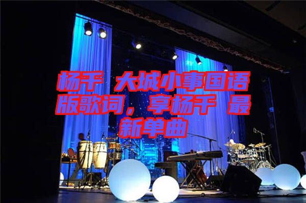 楊千嬅大城小事國語版歌詞，享楊千嬅最新單曲