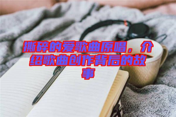 撕碎的愛歌曲原唱，介紹歌曲創(chuàng)作背后的故事