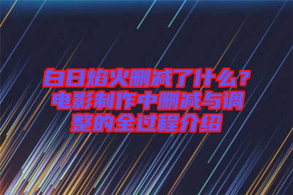 白日焰火刪減了什么？電影制作中刪減與調(diào)整的全過程介紹