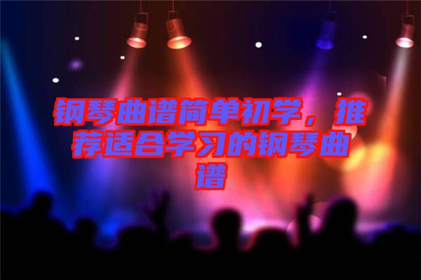 鋼琴曲譜簡單初學，推薦適合學習的鋼琴曲譜