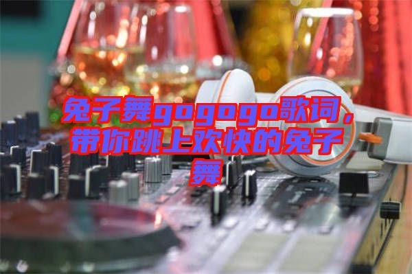 兔子舞gogogo歌詞，帶你跳上歡快的兔子舞