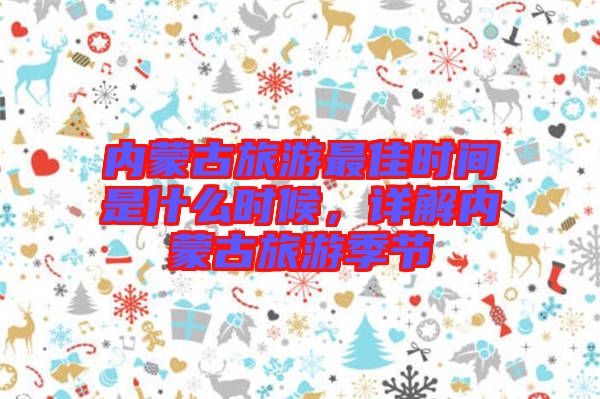 內(nèi)蒙古旅游最佳時(shí)間是什么時(shí)候，詳解內(nèi)蒙古旅游季節(jié)