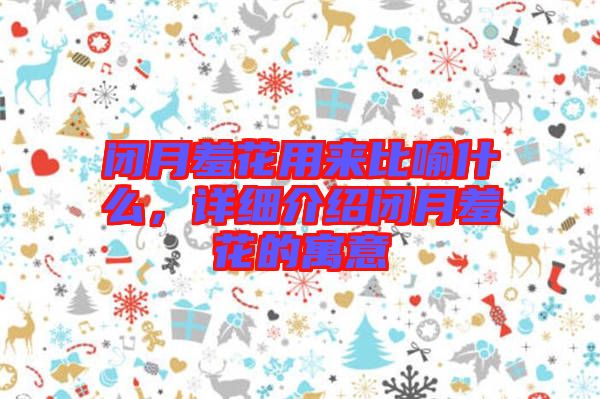閉月羞花用來(lái)比喻什么，詳細(xì)介紹閉月羞花的寓意