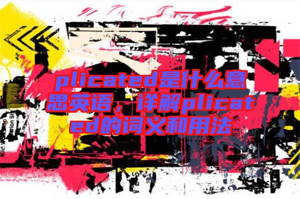 plicated是什么意思英語，詳解plicated的詞義和用法