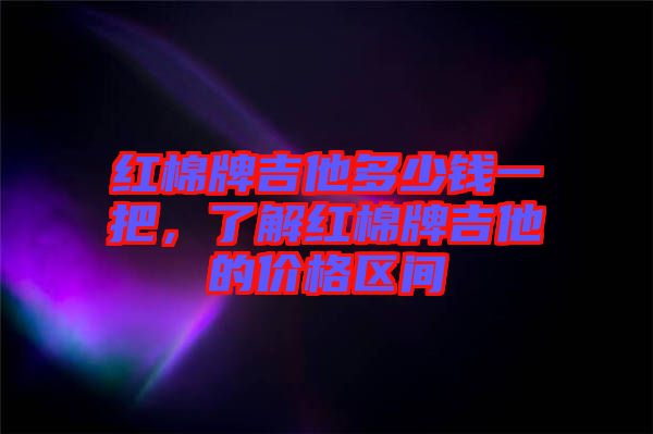 紅棉牌吉他多少錢(qián)一把，了解紅棉牌吉他的價(jià)格區(qū)間