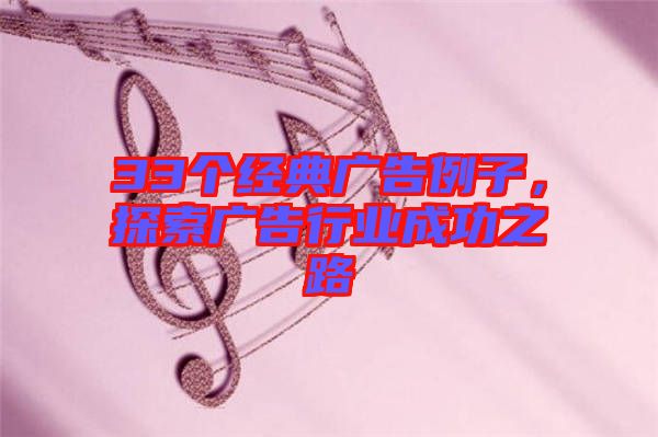 33個(gè)經(jīng)典廣告例子，探索廣告行業(yè)成功之路
