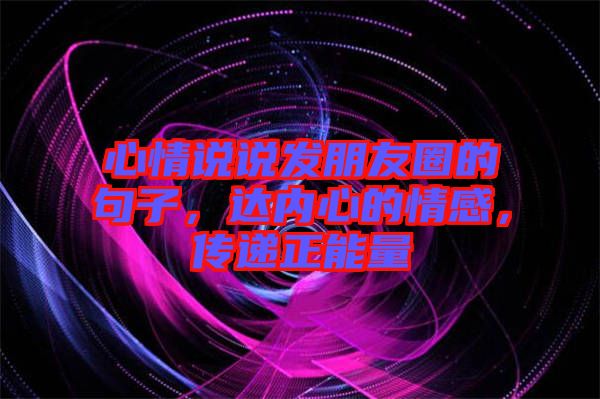 心情說說發(fā)朋友圈的句子，達內(nèi)心的情感，傳遞正能量
