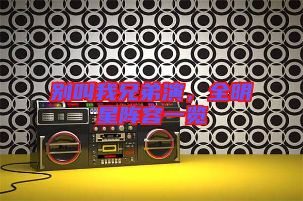 別叫我兄弟演，全明星陣容一覽