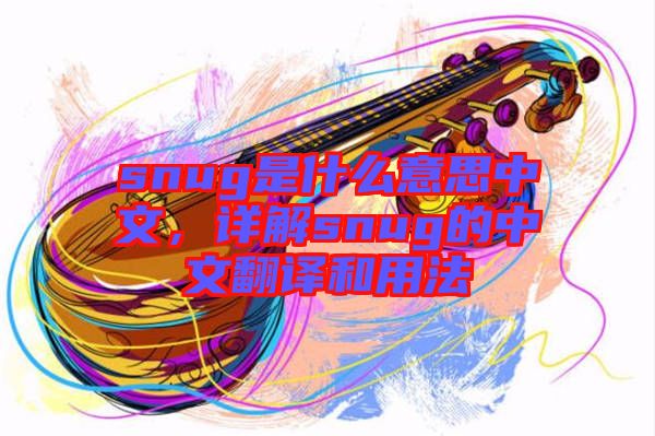 snug是什么意思中文，詳解snug的中文翻譯和用法