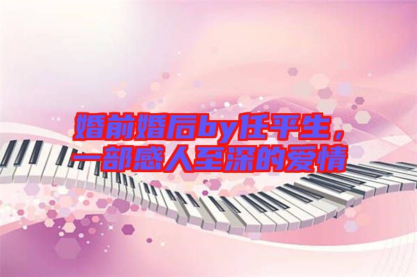 婚前婚后by任平生，一部感人至深的愛情