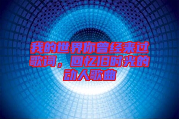 我的世界你曾經(jīng)來過歌詞，回憶舊時光的動人歌曲