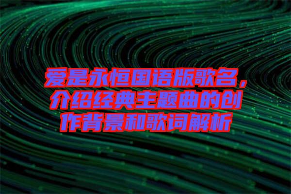 愛是永恒國語版歌名，介紹經(jīng)典主題曲的創(chuàng)作背景和歌詞解析