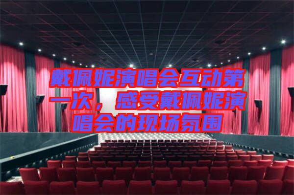 戴佩妮演唱會互動第一次，感受戴佩妮演唱會的現(xiàn)場氛圍