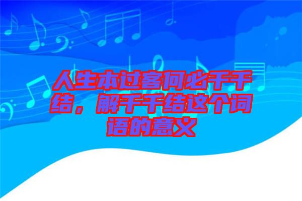 人生本過客何必千千結(jié)，解千千結(jié)這個(gè)詞語的意義