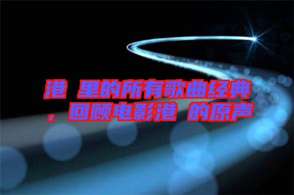 港囧里的所有歌曲經(jīng)典，回顧電影港囧的原聲