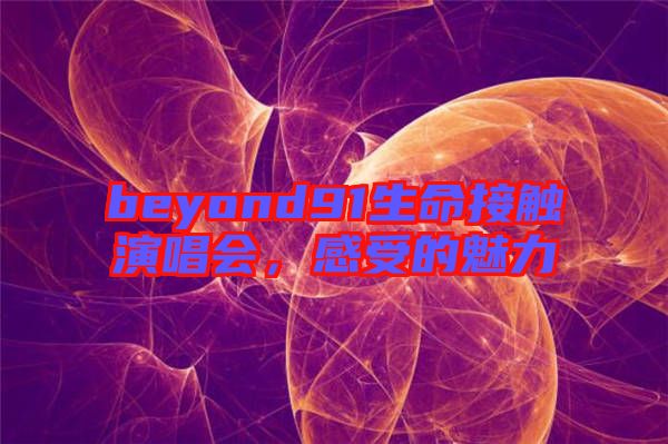 beyond91生命接觸演唱會(huì)，感受的魅力