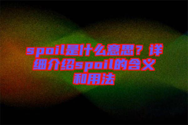spoil是什么意思？詳細介紹spoil的含義和用法