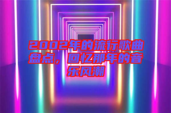 2002年的流行歌曲盤(pán)點(diǎn)，回憶那年的音樂(lè)風(fēng)潮
