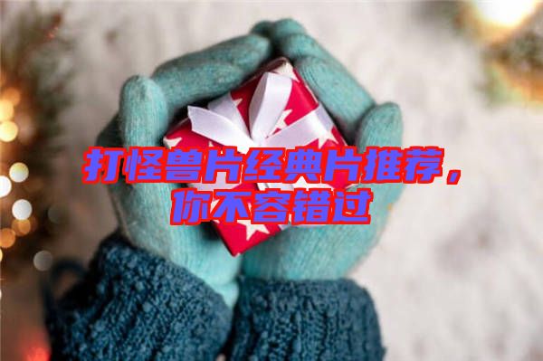 打怪獸片經(jīng)典片推薦，你不容錯(cuò)過